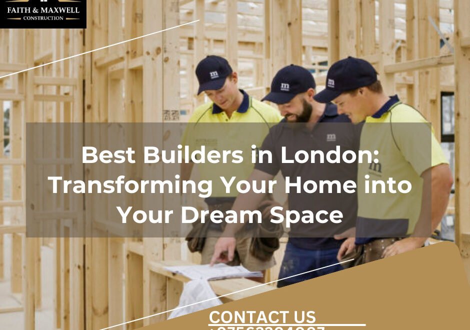 Best Builders in London: Transforming Your Home into Your Dream Space