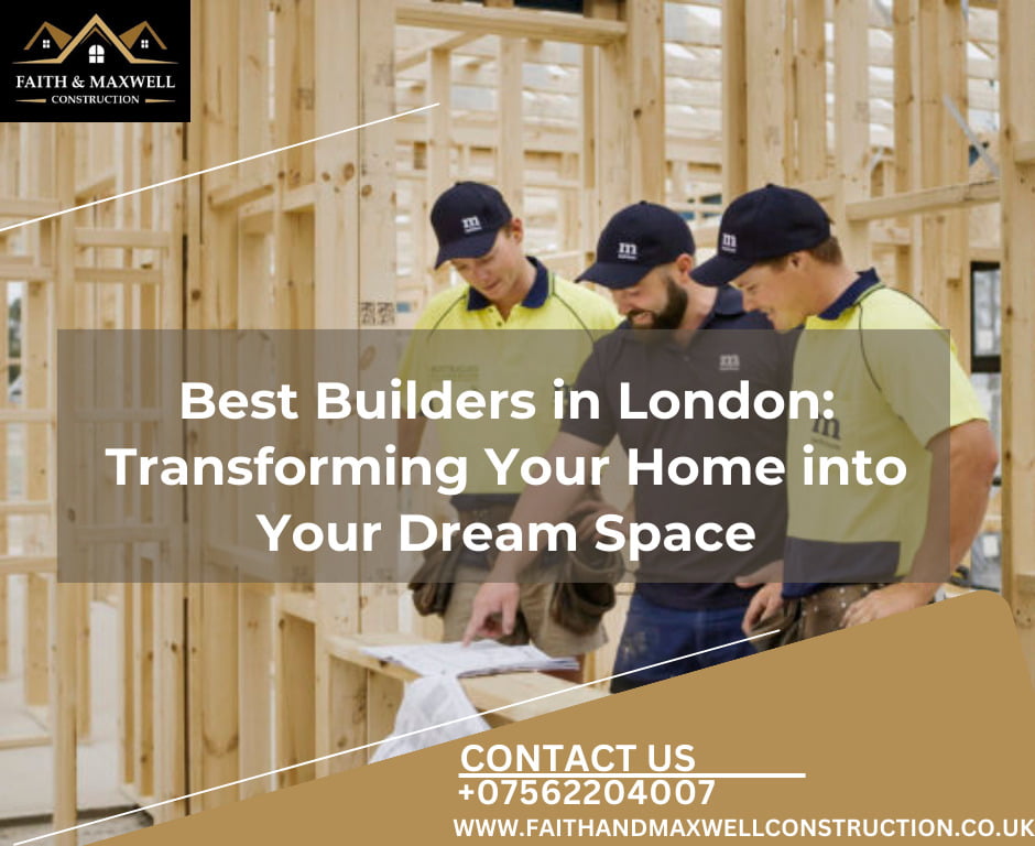 Best Builders in London: Transforming Your Home into Your Dream Space