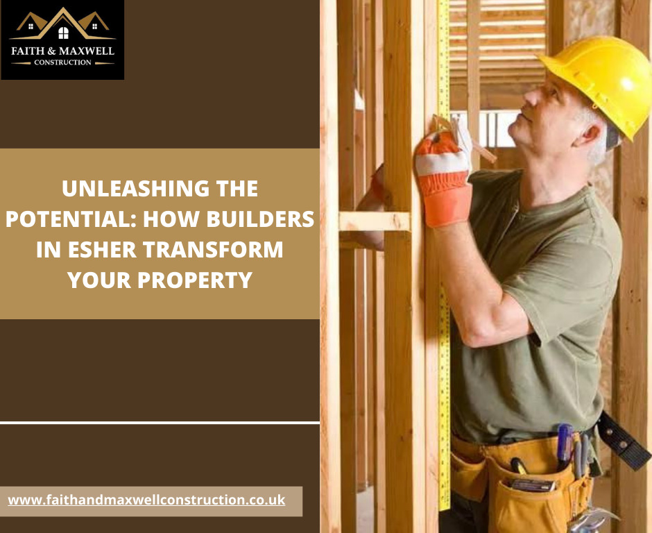 Unleashing the Potential: How Builders in Esher Transform Your Property